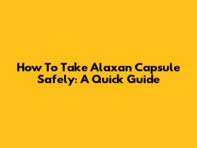 How To Take Alaxan Capsule Safely: A Quick Guide