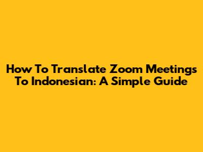 How To Translate Zoom Meetings To Indonesian: A Simple Guide