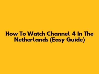 How To Watch Channel 4 In The Netherlands (Easy Guide)