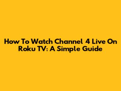 How To Watch Channel 4 Live On Roku TV: A Simple Guide