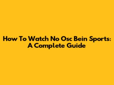 How To Watch No Osc Bein Sports: A Complete Guide