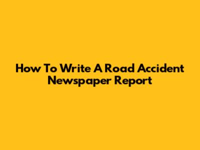 How To Write A Road Accident Newspaper Report