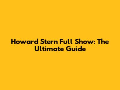 Howard Stern Full Show: The Ultimate Guide