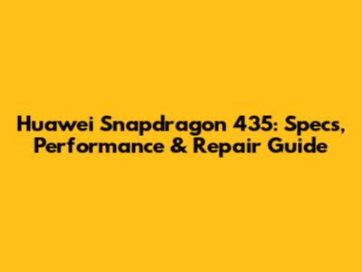 Huawei Snapdragon 435: Specs, Performance & Repair Guide