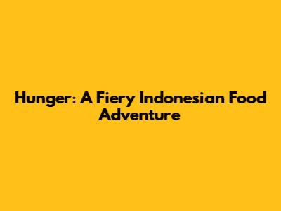 Hunger: A Fiery Indonesian Food Adventure