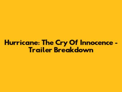 Hurricane: The Cry Of Innocence - Trailer Breakdown