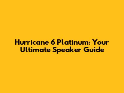 Hurricane 6 Platinum: Your Ultimate Speaker Guide