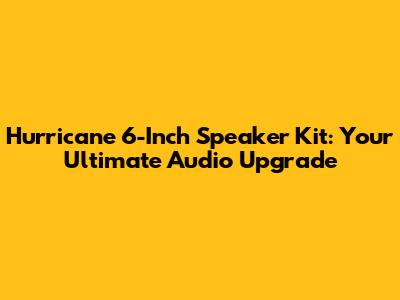 Hurricane 6-Inch Speaker Kit: Your Ultimate Audio Upgrade