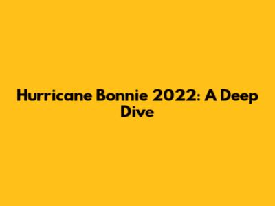 Hurricane Bonnie 2022: A Deep Dive