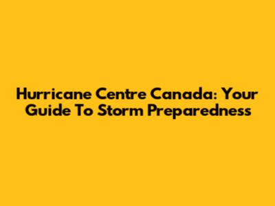Hurricane Centre Canada: Your Guide To Storm Preparedness