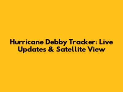 Hurricane Debby Tracker: Live Updates & Satellite View