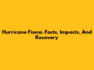 Hurricane Fiona: Facts, Impacts, And Recovery