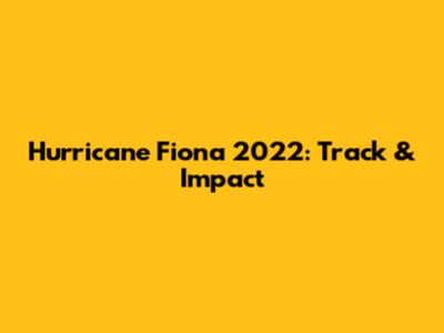 Hurricane Fiona 2022: Track & Impact