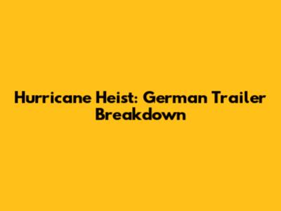 Hurricane Heist: German Trailer Breakdown