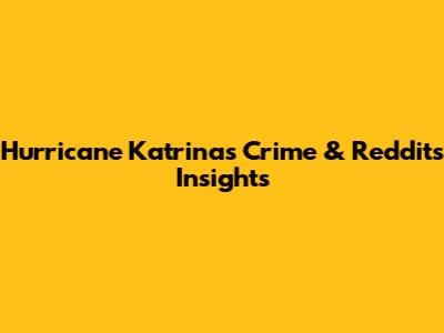 Hurricane Katrina's Crime & Reddit's Insights