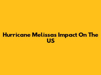 Hurricane Melissa's Impact On The US