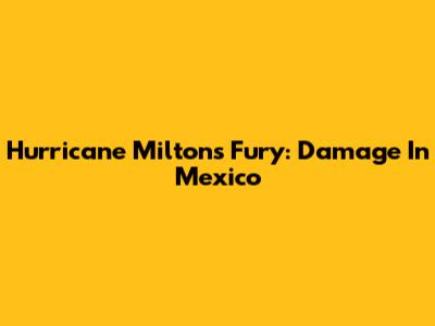 Hurricane Milton's Fury: Damage In Mexico