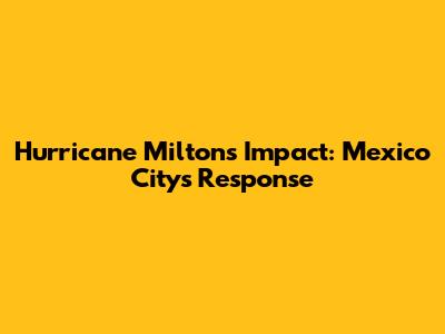 Hurricane Milton's Impact: Mexico City's Response