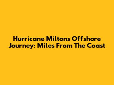 Hurricane Milton's Offshore Journey: Miles From The Coast