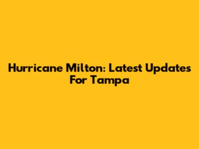 Hurricane Milton: Latest Updates For Tampa