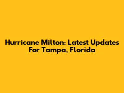 Hurricane Milton: Latest Updates For Tampa, Florida