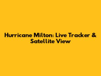 Hurricane Milton: Live Tracker & Satellite View