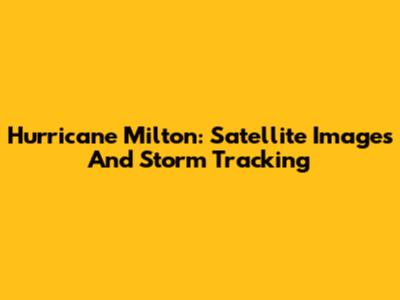 Hurricane Milton: Satellite Images And Storm Tracking