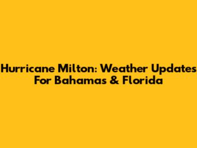 Hurricane Milton: Weather Updates For Bahamas & Florida