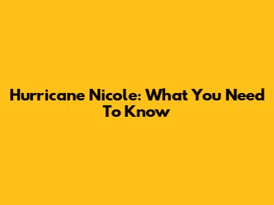 Hurricane Nicole: What You Need To Know