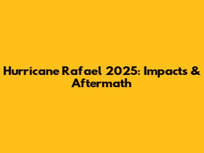 Hurricane Rafael 2025: Impacts & Aftermath