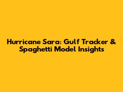 Hurricane Sara: Gulf Tracker & Spaghetti Model Insights