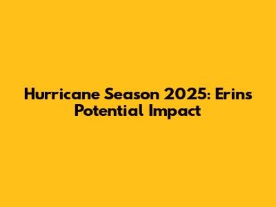 Hurricane Season 2025: Erin's Potential Impact