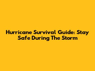 Hurricane Survival Guide: Stay Safe During The Storm