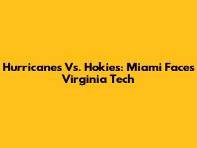 Hurricanes Vs. Hokies: Miami Faces Virginia Tech