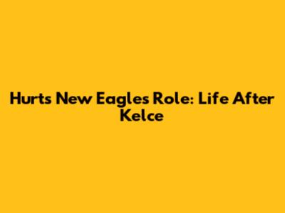 Hurts' New Eagles Role: Life After Kelce