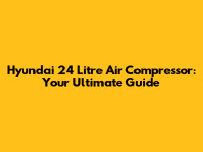 Hyundai 24 Litre Air Compressor: Your Ultimate Guide