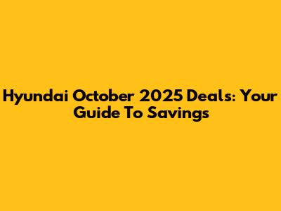 Hyundai October 2025 Deals: Your Guide To Savings