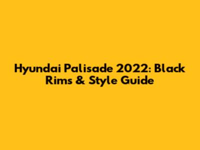 Hyundai Palisade 2022: Black Rims & Style Guide