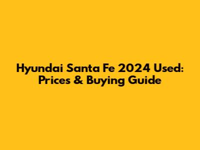 Hyundai Santa Fe 2024 Used: Prices & Buying Guide