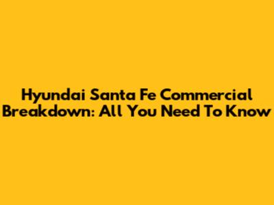 Hyundai Santa Fe Commercial Breakdown: All You Need To Know