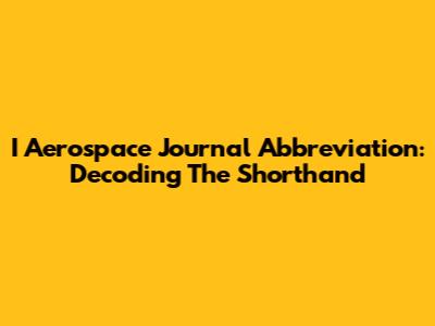 I Aerospace Journal Abbreviation: Decoding The Shorthand