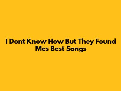 I Dont Know How But They Found Me's Best Songs