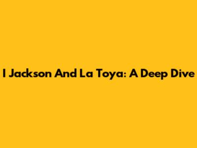 I Jackson And La Toya: A Deep Dive