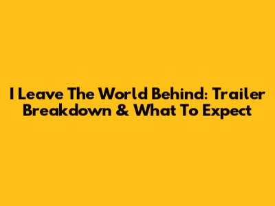 I Leave The World Behind: Trailer Breakdown & What To Expect