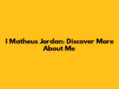 I Matheus Jordan: Discover More About Me
