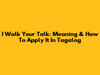 I Walk Your Talk: Meaning & How To Apply It In Tagalog