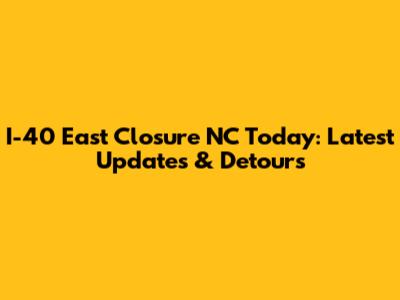 I-40 East Closure NC Today: Latest Updates & Detours