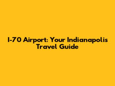 I-70 Airport: Your Indianapolis Travel Guide
