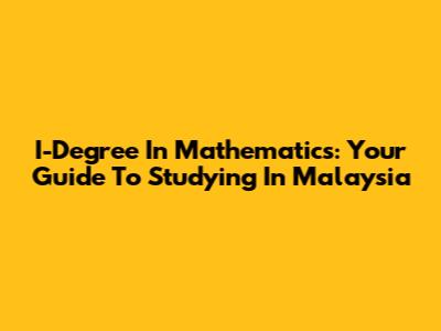 I-Degree In Mathematics: Your Guide To Studying In Malaysia