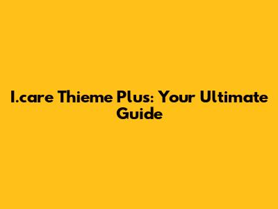 I.care Thieme Plus: Your Ultimate Guide